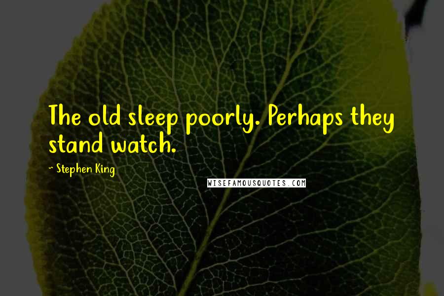 Stephen King Quotes: The old sleep poorly. Perhaps they stand watch.