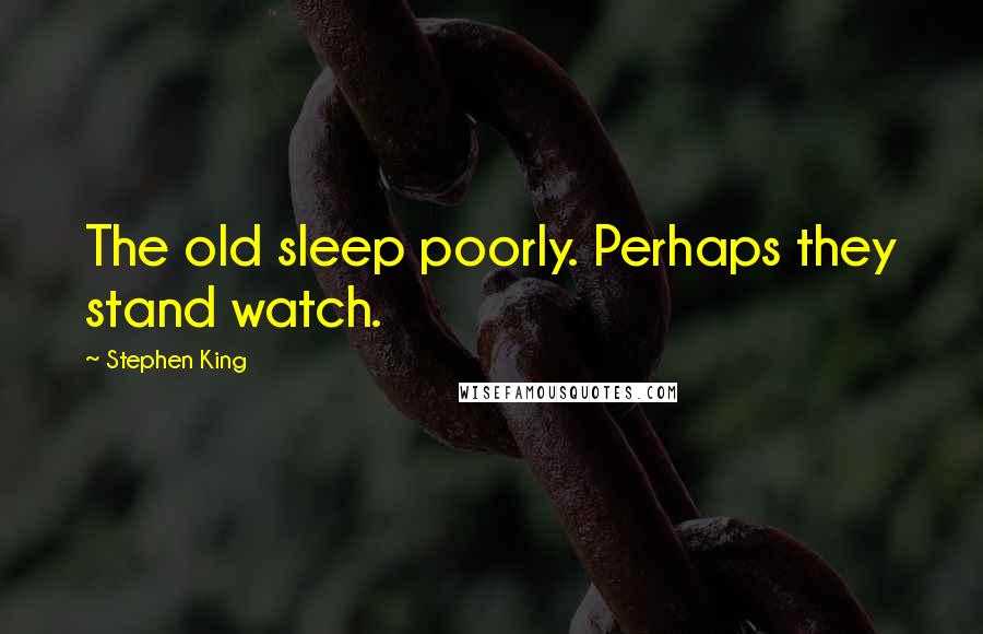 Stephen King Quotes: The old sleep poorly. Perhaps they stand watch.