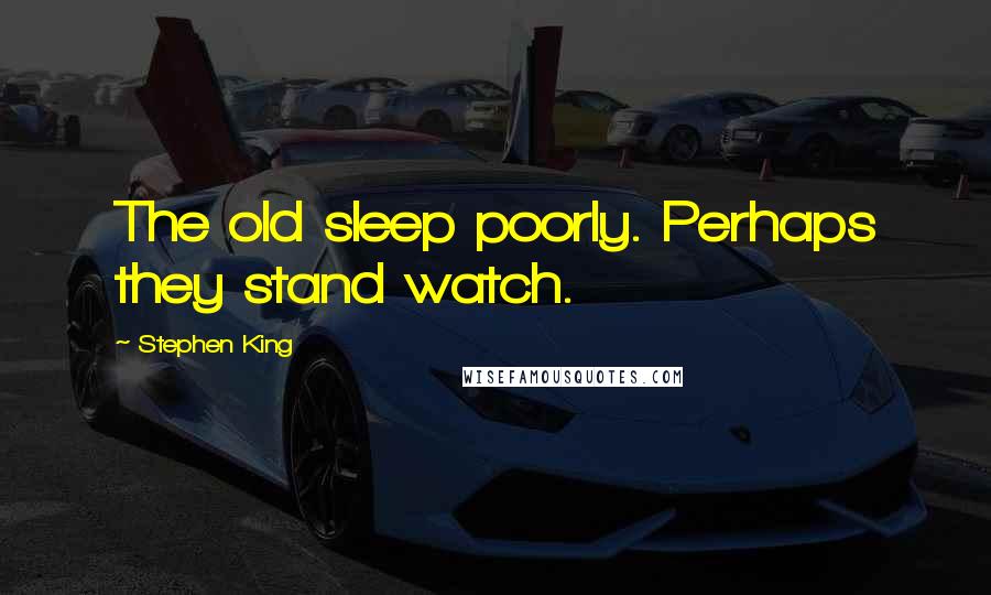 Stephen King Quotes: The old sleep poorly. Perhaps they stand watch.