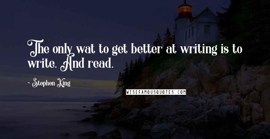 Stephen King Quotes: The only wat to get better at writing is to write. And read.