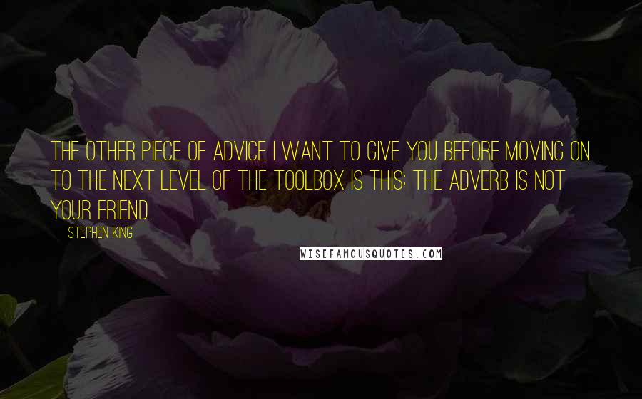 Stephen King Quotes: The other piece of advice I want to give you before moving on to the next level of the toolbox is this: The adverb is not your friend.