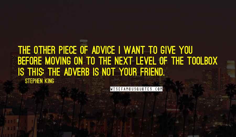 Stephen King Quotes: The other piece of advice I want to give you before moving on to the next level of the toolbox is this: The adverb is not your friend.