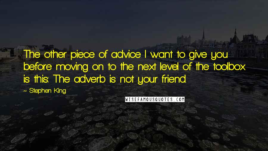 Stephen King Quotes: The other piece of advice I want to give you before moving on to the next level of the toolbox is this: The adverb is not your friend.