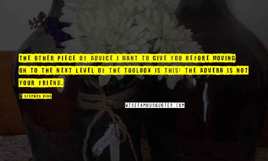 Stephen King Quotes: The other piece of advice I want to give you before moving on to the next level of the toolbox is this: The adverb is not your friend.