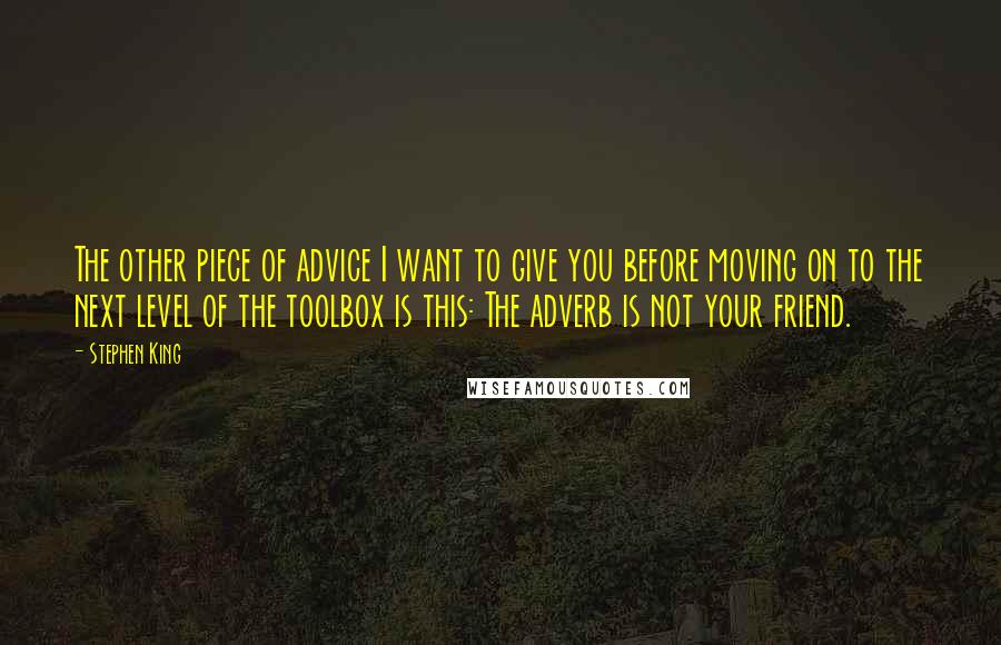 Stephen King Quotes: The other piece of advice I want to give you before moving on to the next level of the toolbox is this: The adverb is not your friend.