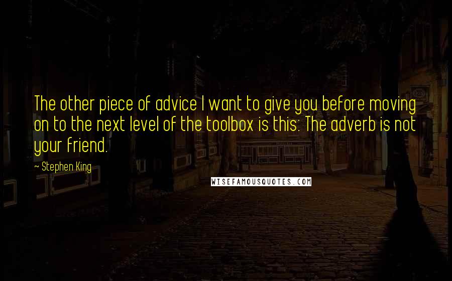 Stephen King Quotes: The other piece of advice I want to give you before moving on to the next level of the toolbox is this: The adverb is not your friend.