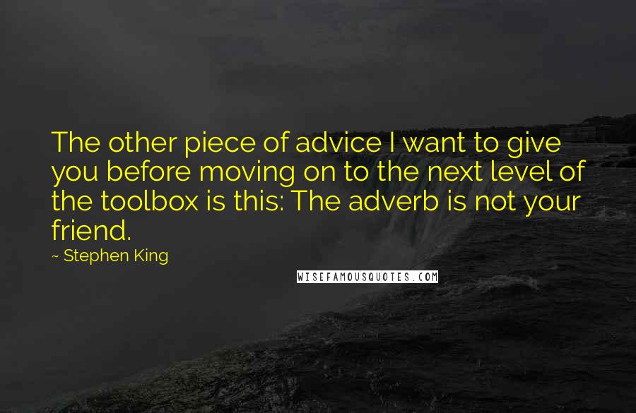 Stephen King Quotes: The other piece of advice I want to give you before moving on to the next level of the toolbox is this: The adverb is not your friend.