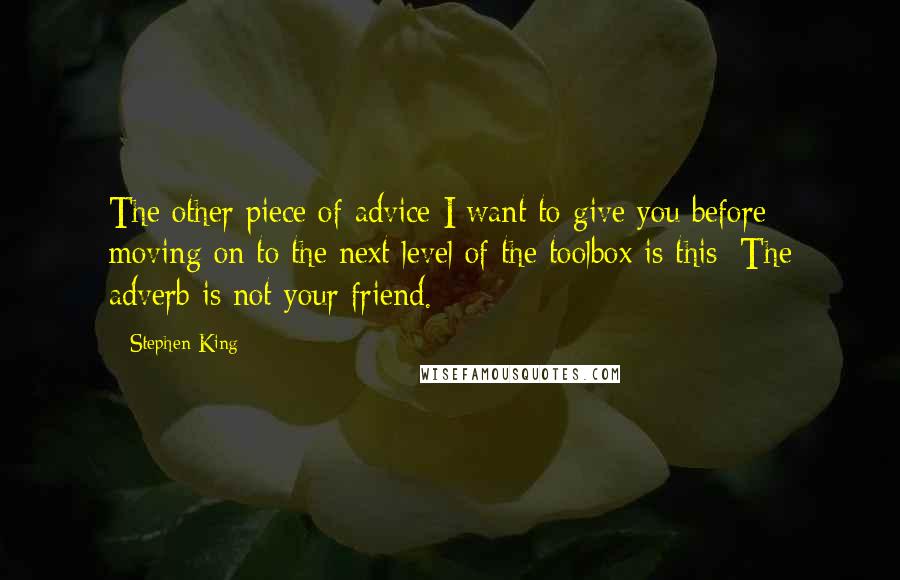 Stephen King Quotes: The other piece of advice I want to give you before moving on to the next level of the toolbox is this: The adverb is not your friend.