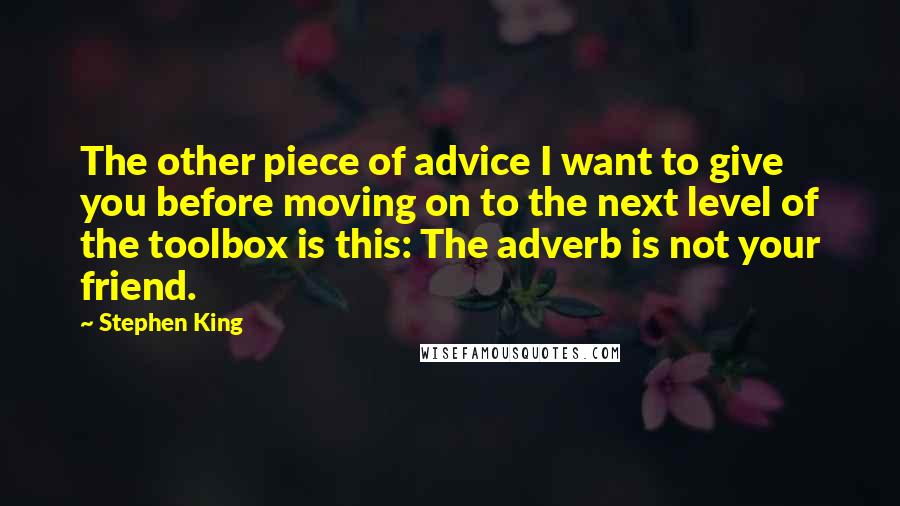 Stephen King Quotes: The other piece of advice I want to give you before moving on to the next level of the toolbox is this: The adverb is not your friend.