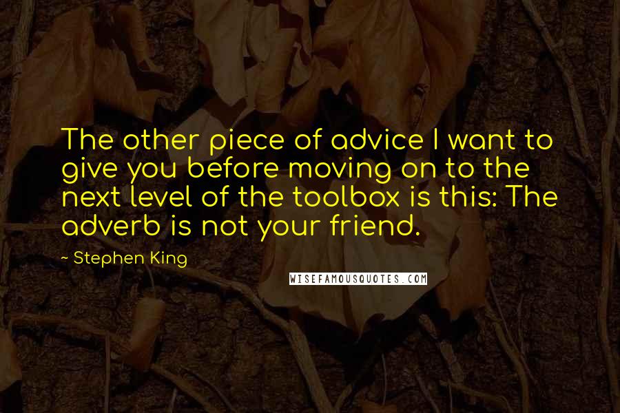 Stephen King Quotes: The other piece of advice I want to give you before moving on to the next level of the toolbox is this: The adverb is not your friend.