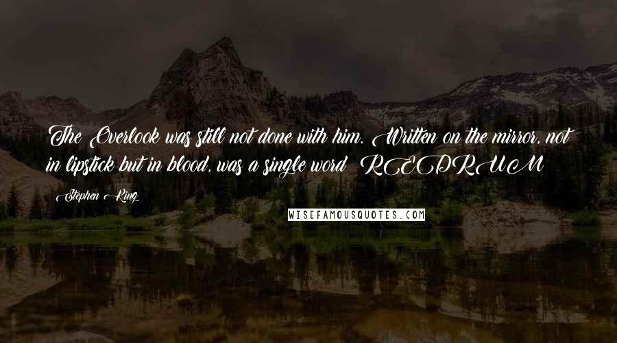 Stephen King Quotes: The Overlook was still not done with him. Written on the mirror, not in lipstick but in blood, was a single word: REDRUM