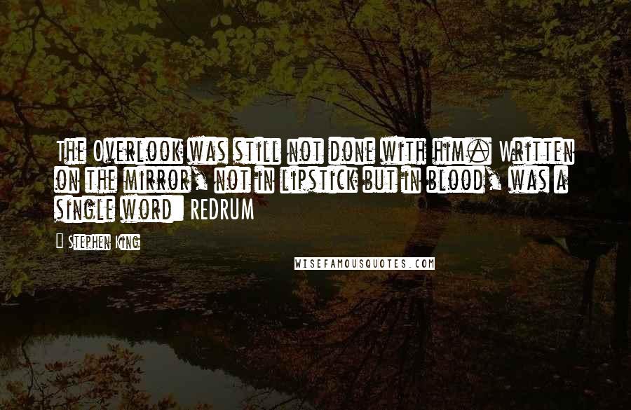 Stephen King Quotes: The Overlook was still not done with him. Written on the mirror, not in lipstick but in blood, was a single word: REDRUM