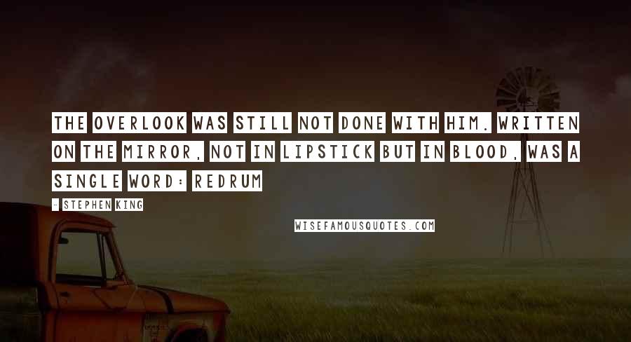 Stephen King Quotes: The Overlook was still not done with him. Written on the mirror, not in lipstick but in blood, was a single word: REDRUM