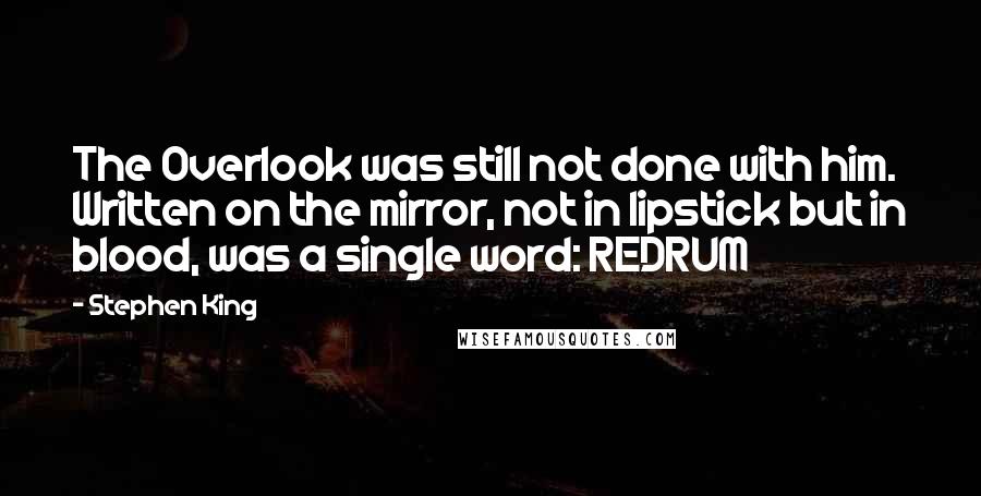 Stephen King Quotes: The Overlook was still not done with him. Written on the mirror, not in lipstick but in blood, was a single word: REDRUM