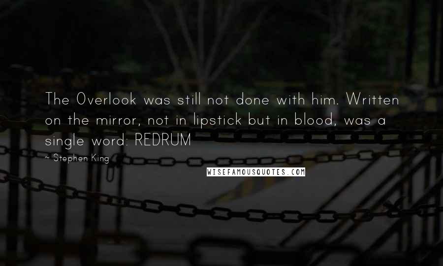 Stephen King Quotes: The Overlook was still not done with him. Written on the mirror, not in lipstick but in blood, was a single word: REDRUM