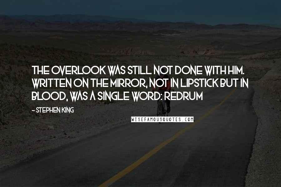 Stephen King Quotes: The Overlook was still not done with him. Written on the mirror, not in lipstick but in blood, was a single word: REDRUM