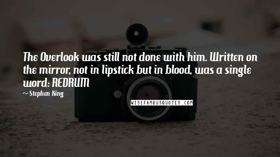 Stephen King Quotes: The Overlook was still not done with him. Written on the mirror, not in lipstick but in blood, was a single word: REDRUM