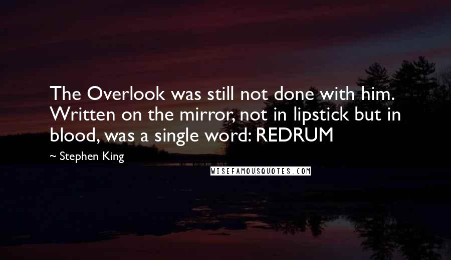 Stephen King Quotes: The Overlook was still not done with him. Written on the mirror, not in lipstick but in blood, was a single word: REDRUM