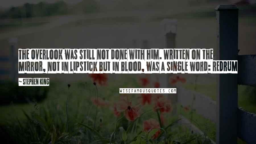 Stephen King Quotes: The Overlook was still not done with him. Written on the mirror, not in lipstick but in blood, was a single word: REDRUM