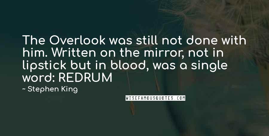 Stephen King Quotes: The Overlook was still not done with him. Written on the mirror, not in lipstick but in blood, was a single word: REDRUM