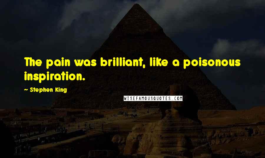 Stephen King Quotes: The pain was brilliant, like a poisonous inspiration.