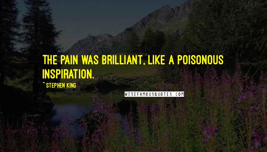 Stephen King Quotes: The pain was brilliant, like a poisonous inspiration.