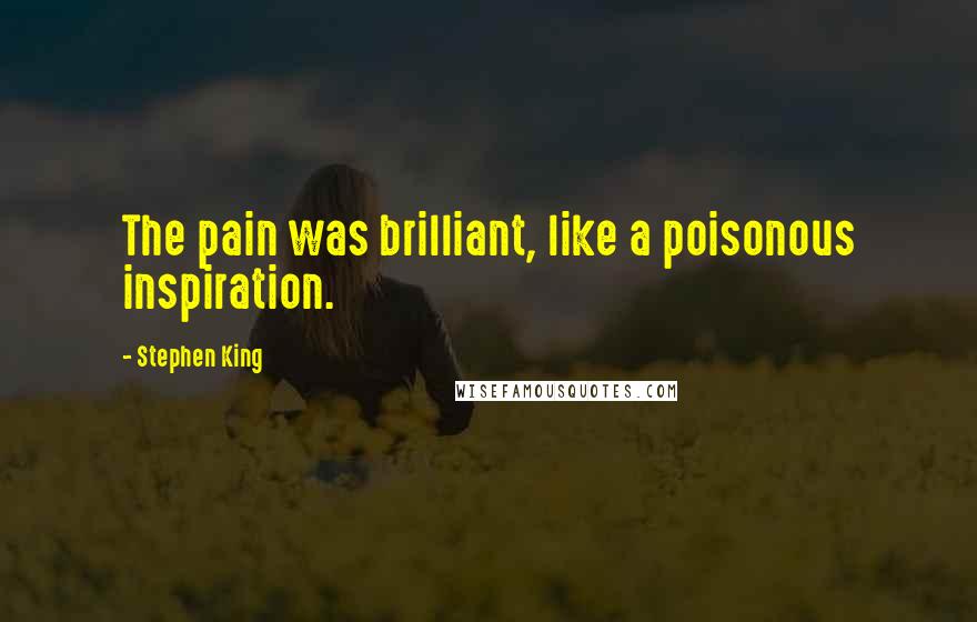 Stephen King Quotes: The pain was brilliant, like a poisonous inspiration.
