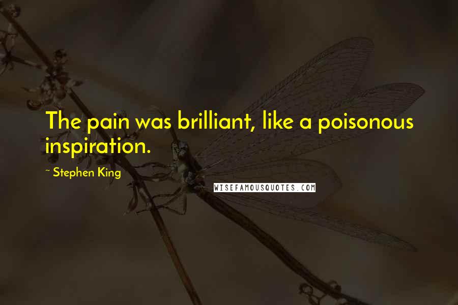 Stephen King Quotes: The pain was brilliant, like a poisonous inspiration.