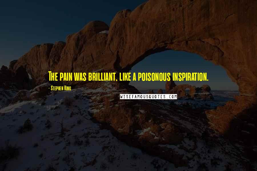 Stephen King Quotes: The pain was brilliant, like a poisonous inspiration.