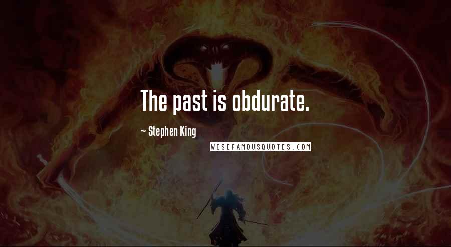 Stephen King Quotes: The past is obdurate.