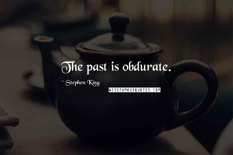 Stephen King Quotes: The past is obdurate.