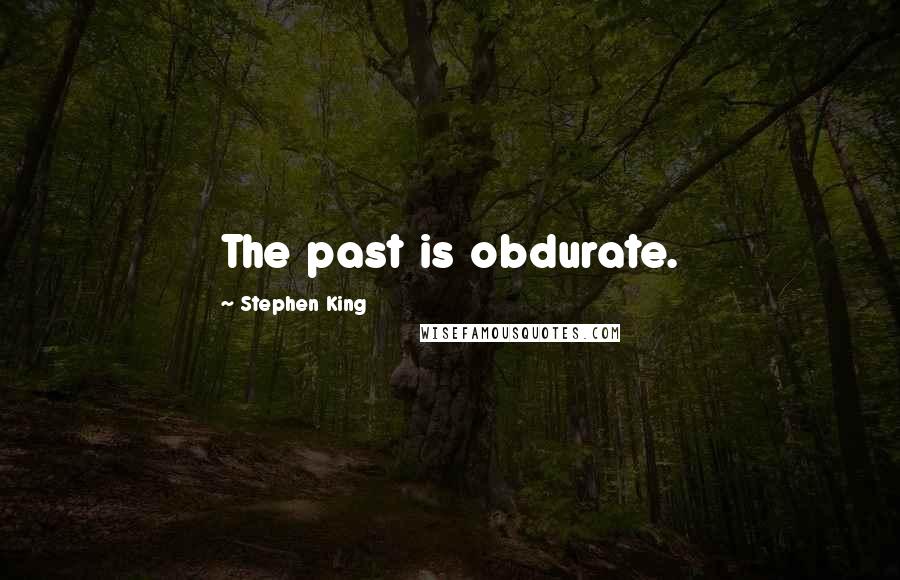 Stephen King Quotes: The past is obdurate.