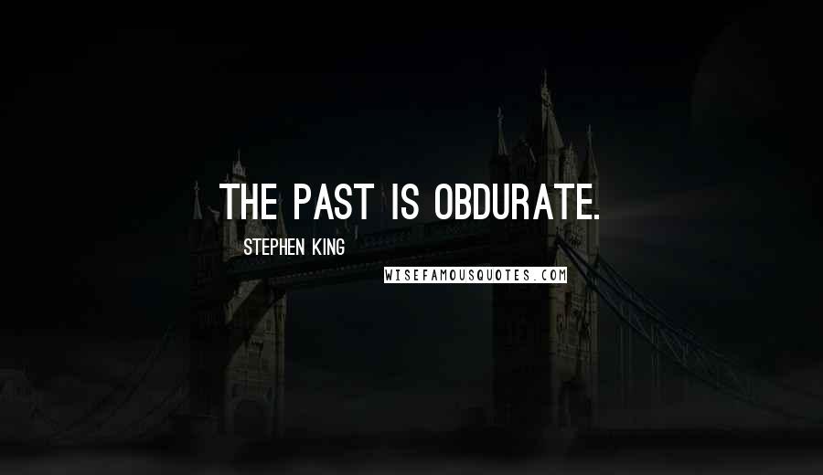 Stephen King Quotes: The past is obdurate.