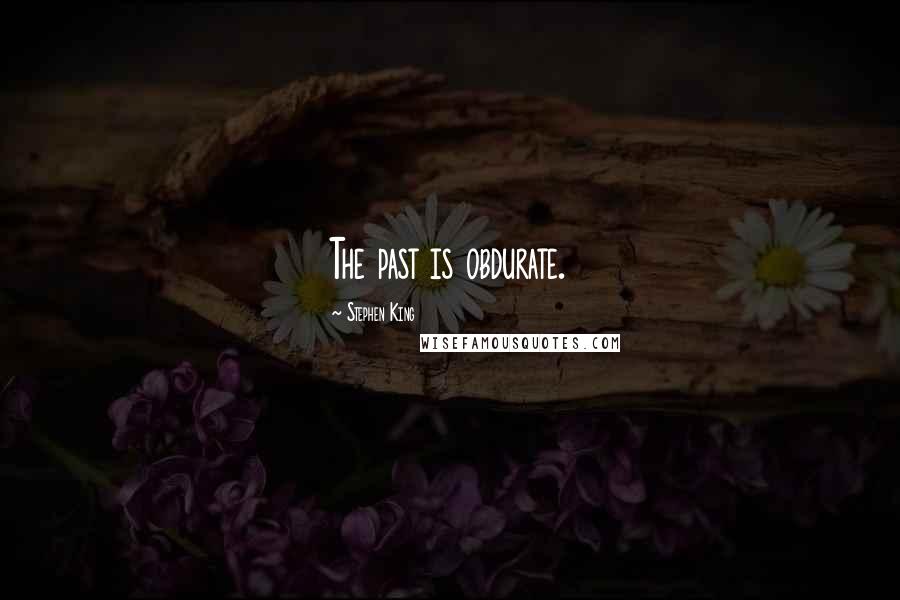 Stephen King Quotes: The past is obdurate.