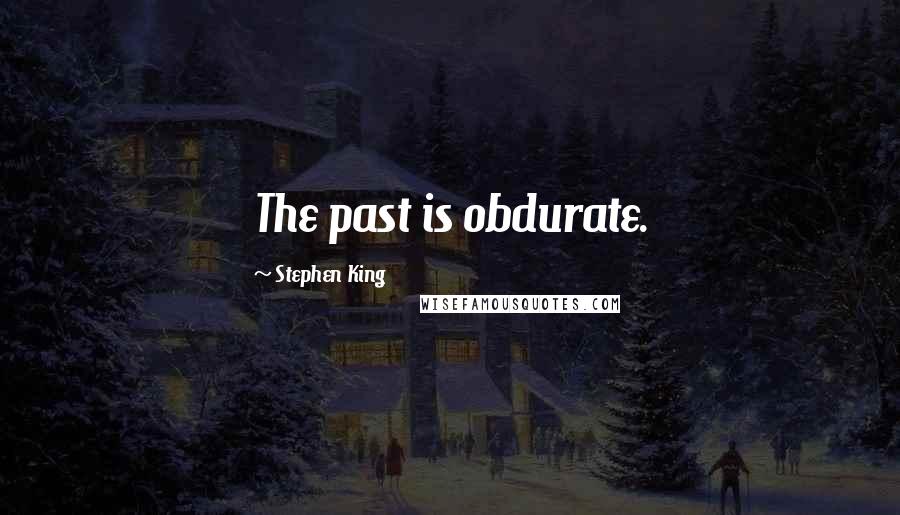 Stephen King Quotes: The past is obdurate.