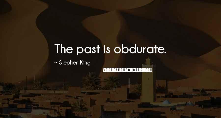 Stephen King Quotes: The past is obdurate.