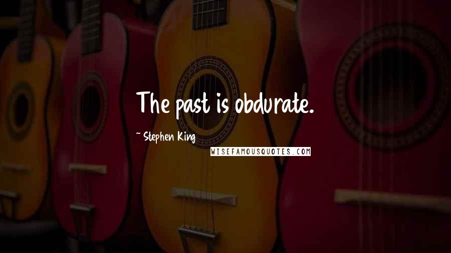 Stephen King Quotes: The past is obdurate.