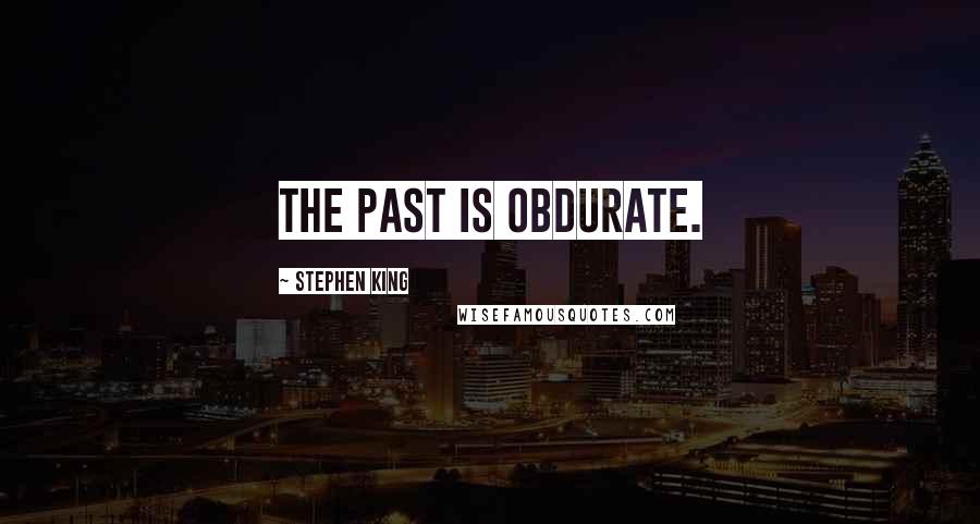 Stephen King Quotes: The past is obdurate.