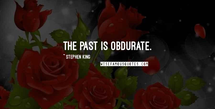 Stephen King Quotes: The past is obdurate.