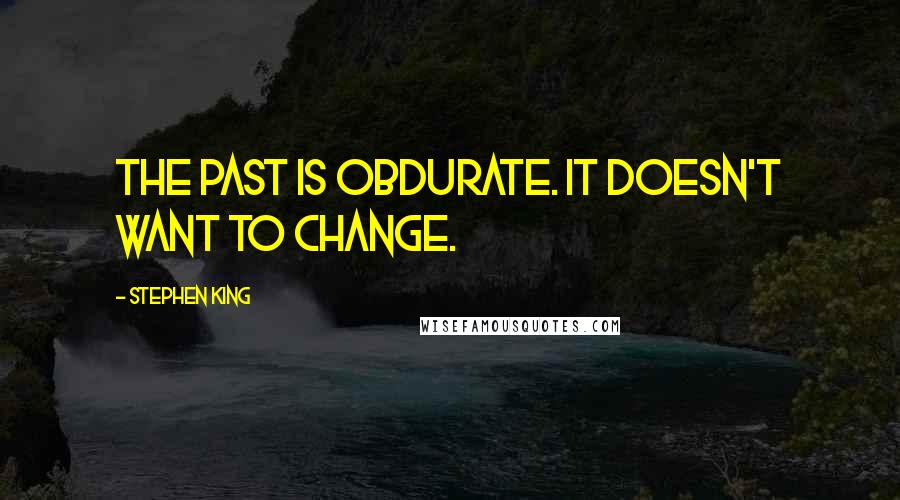 Stephen King Quotes: The past is obdurate. It doesn't want to change.