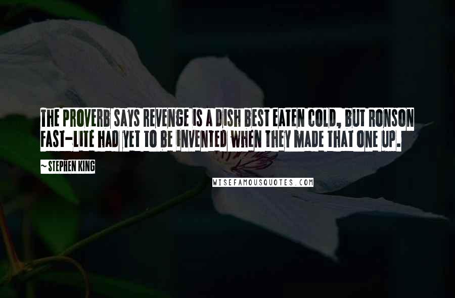 Stephen King Quotes: The proverb says revenge is a dish best eaten cold, but Ronson Fast-Lite had yet to be invented when they made that one up.