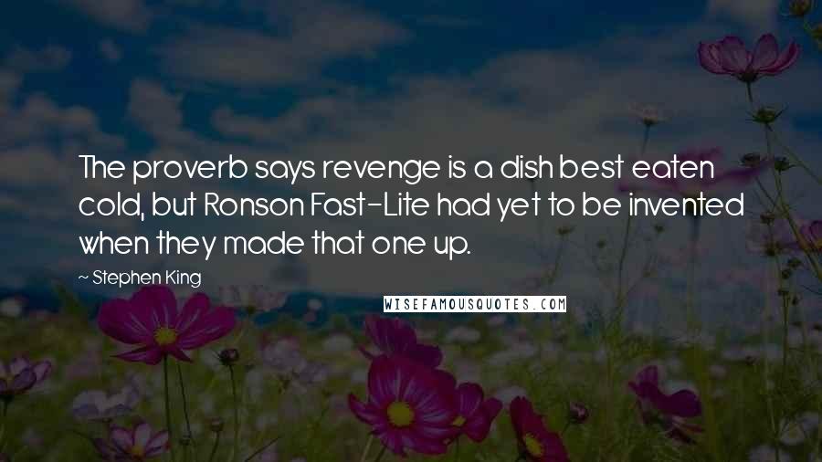 Stephen King Quotes: The proverb says revenge is a dish best eaten cold, but Ronson Fast-Lite had yet to be invented when they made that one up.