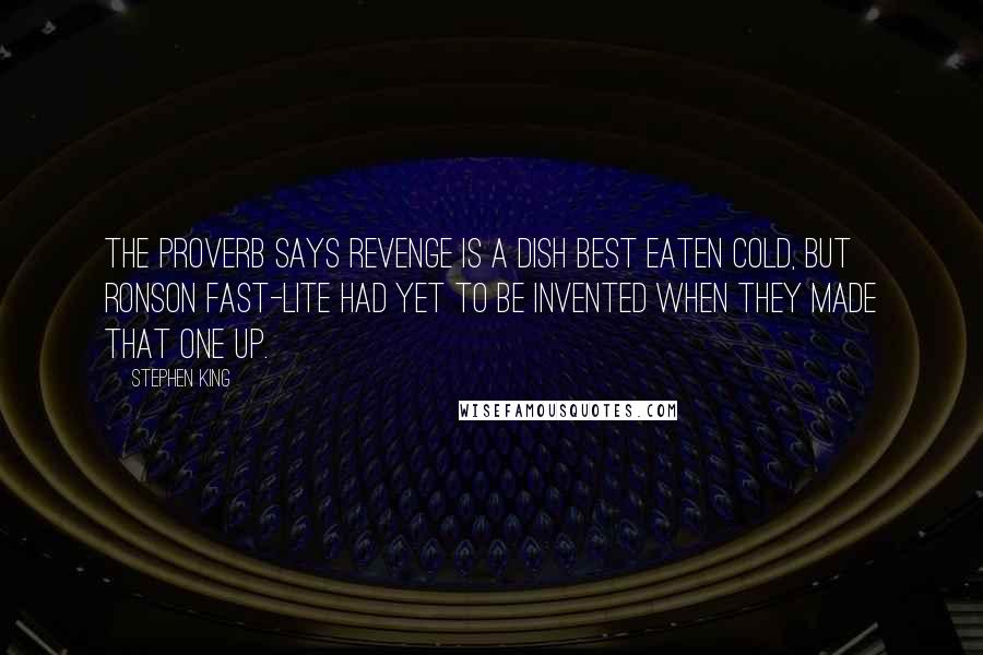 Stephen King Quotes: The proverb says revenge is a dish best eaten cold, but Ronson Fast-Lite had yet to be invented when they made that one up.