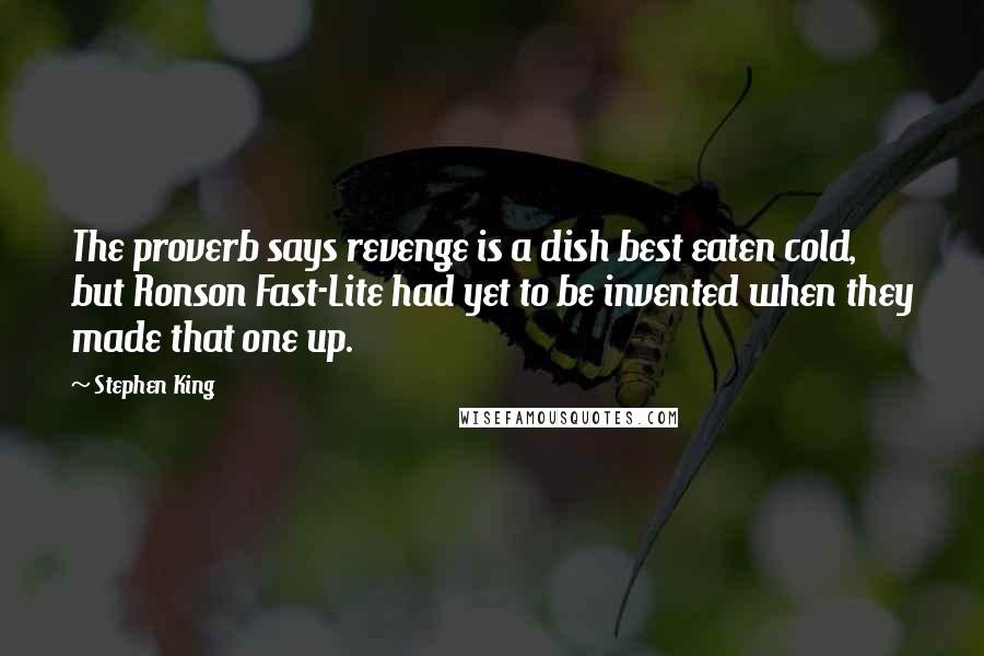Stephen King Quotes: The proverb says revenge is a dish best eaten cold, but Ronson Fast-Lite had yet to be invented when they made that one up.