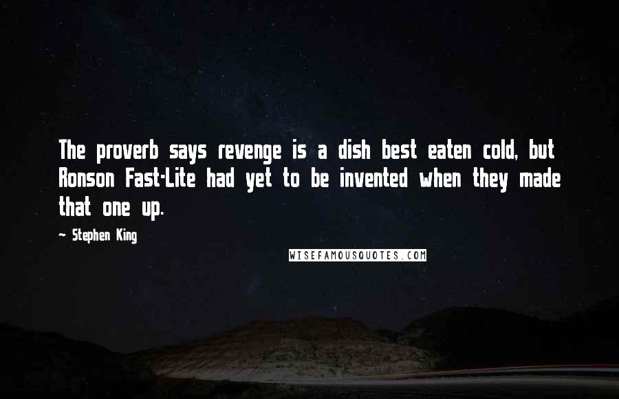 Stephen King Quotes: The proverb says revenge is a dish best eaten cold, but Ronson Fast-Lite had yet to be invented when they made that one up.