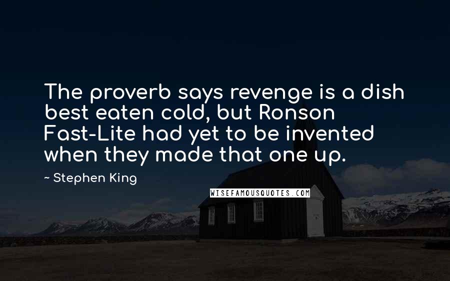 Stephen King Quotes: The proverb says revenge is a dish best eaten cold, but Ronson Fast-Lite had yet to be invented when they made that one up.