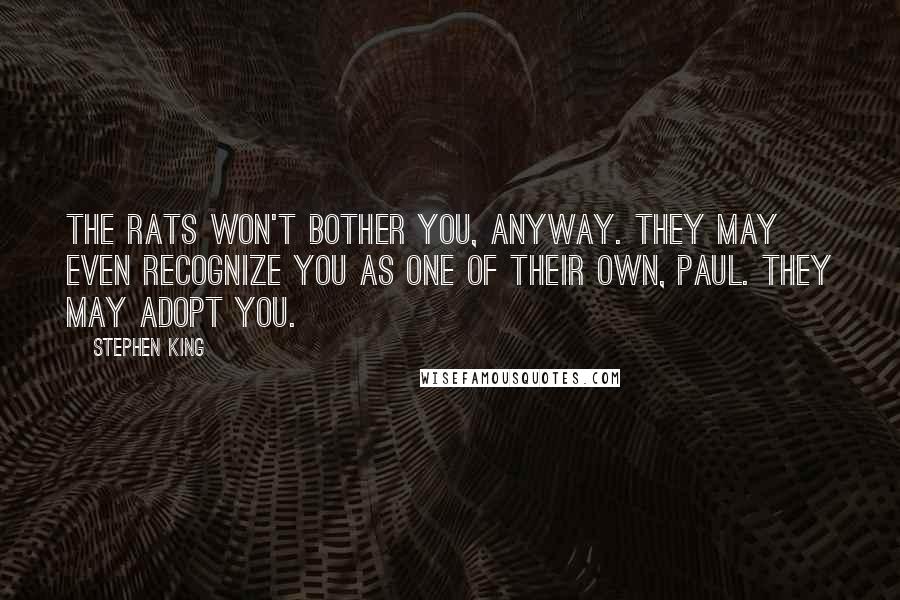 Stephen King Quotes: The rats won't bother you, anyway. They may even recognize you as one of their own, Paul. They may adopt you.