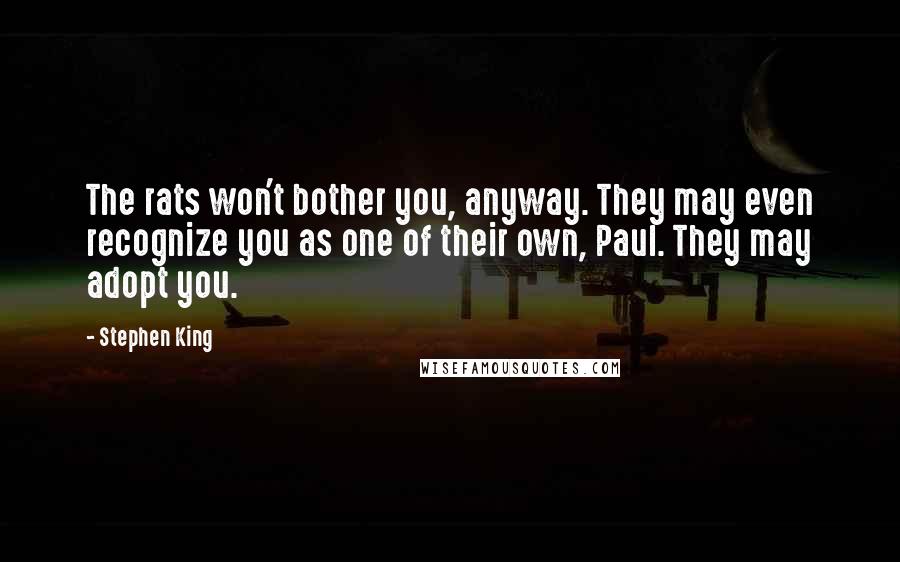 Stephen King Quotes: The rats won't bother you, anyway. They may even recognize you as one of their own, Paul. They may adopt you.
