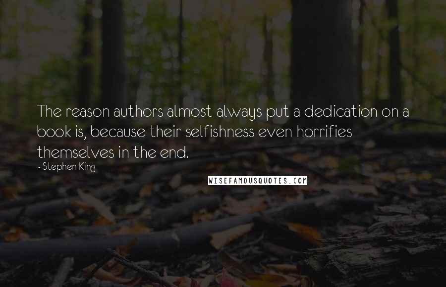 Stephen King Quotes: The reason authors almost always put a dedication on a book is, because their selfishness even horrifies themselves in the end.