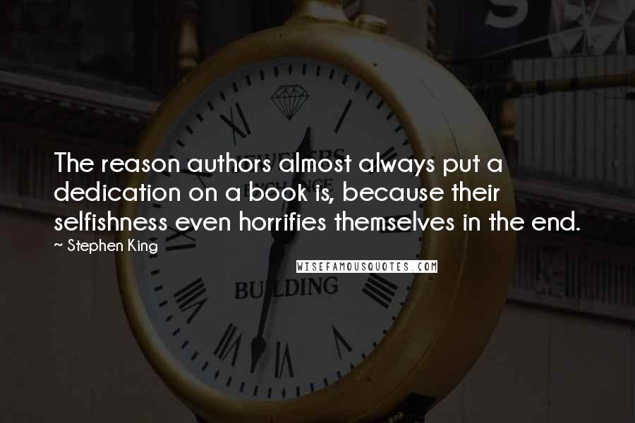 Stephen King Quotes: The reason authors almost always put a dedication on a book is, because their selfishness even horrifies themselves in the end.